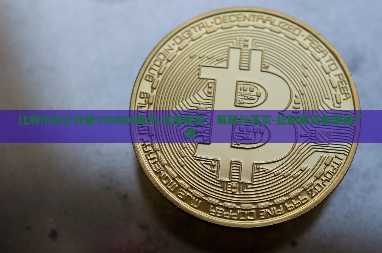 比特幣向上升破105000美元,詳細解答、解釋與落實-抵制欺詐的假推廣像