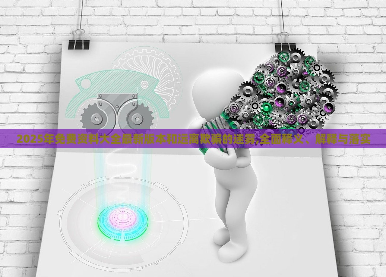 2025年免費(fèi)資料大全最新版本和遠(yuǎn)離欺騙的迷霧,全面釋義、解釋與落實(shí)