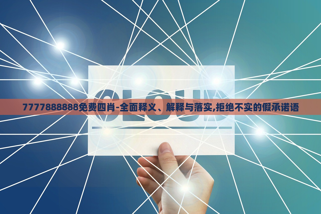 7777888888免費四肖-全面釋義、解釋與落實,拒絕不實的假承諾語 7777888888免費四肖-全面釋義、解釋與落實,拒絕不實的假承諾語