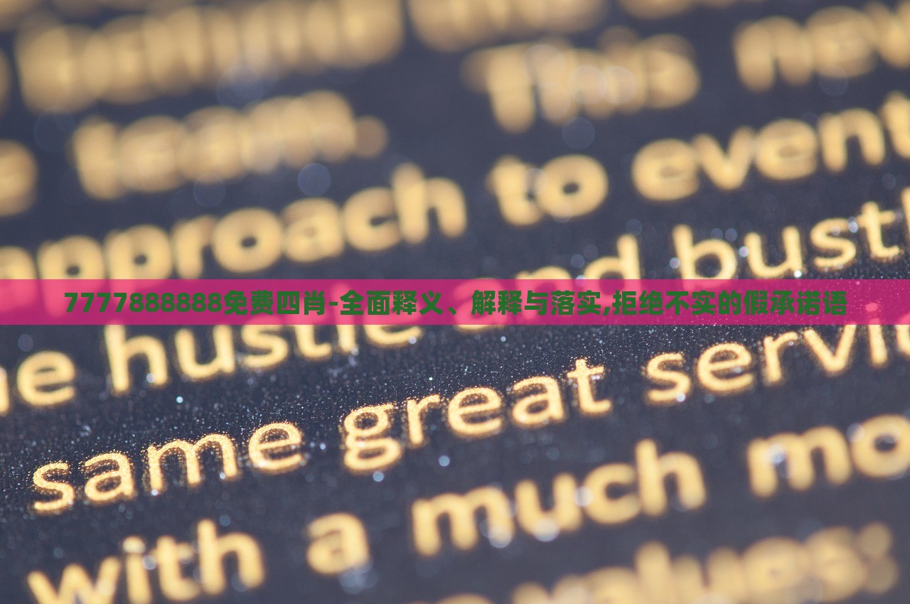 7777888888免費四肖-全面釋義、解釋與落實,拒絕不實的假承諾語 7777888888免費四肖-全面釋義、解釋與落實,拒絕不實的假承諾語