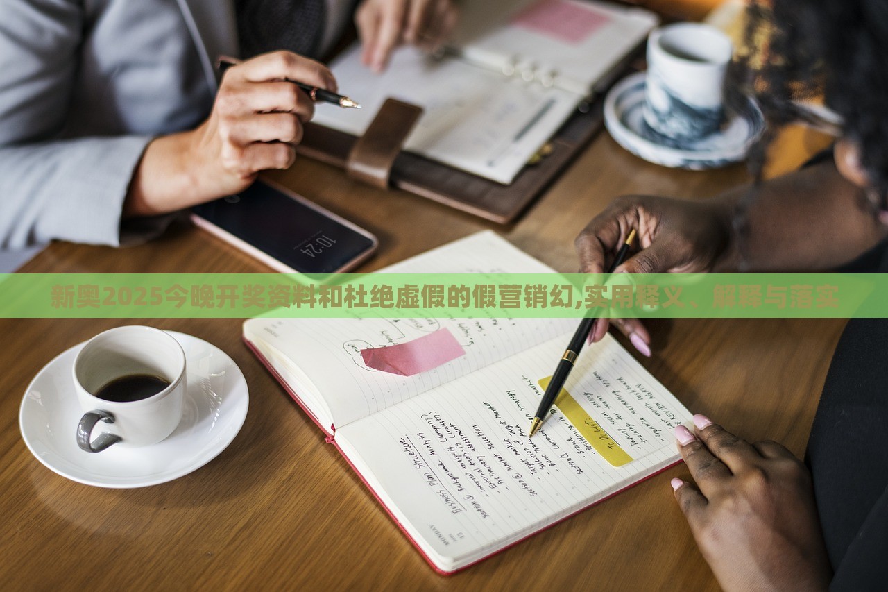 新奧2025今晚開獎資料和杜絕虛假的假營銷幻,實用釋義、解釋與落實 新奧2025今晚開獎資料和杜絕虛假的假營銷幻,實用釋義、解釋與落實