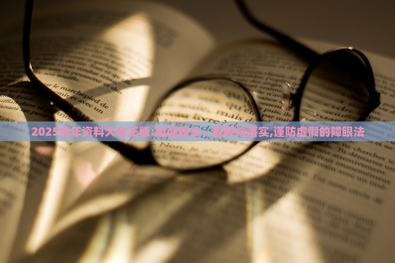 2025全年資料大全正版:全面釋義、解釋與落實,謹(jǐn)防虛假的障眼法