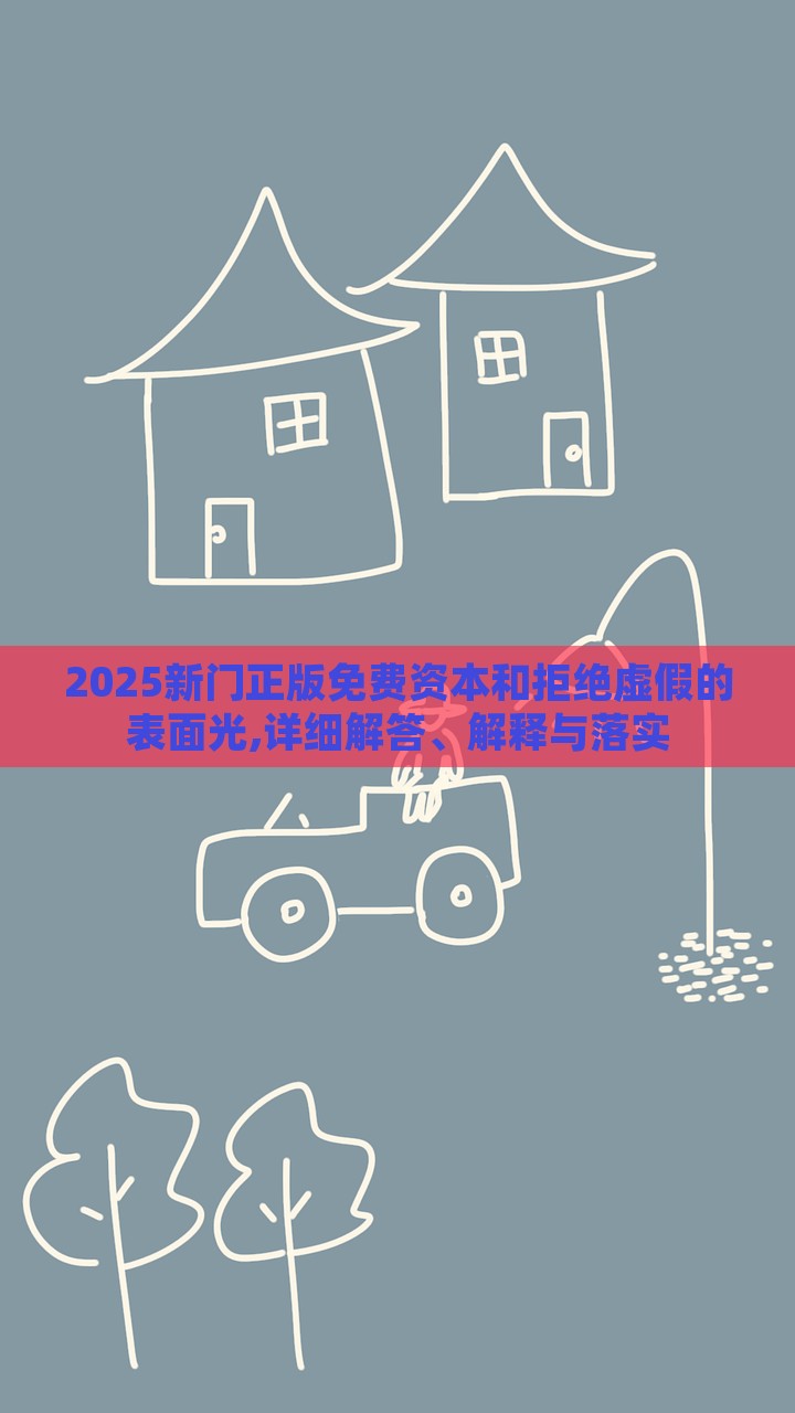 2025新門正版免費(fèi)資本和拒絕虛假的表面光,詳細(xì)解答、解釋與落實(shí)