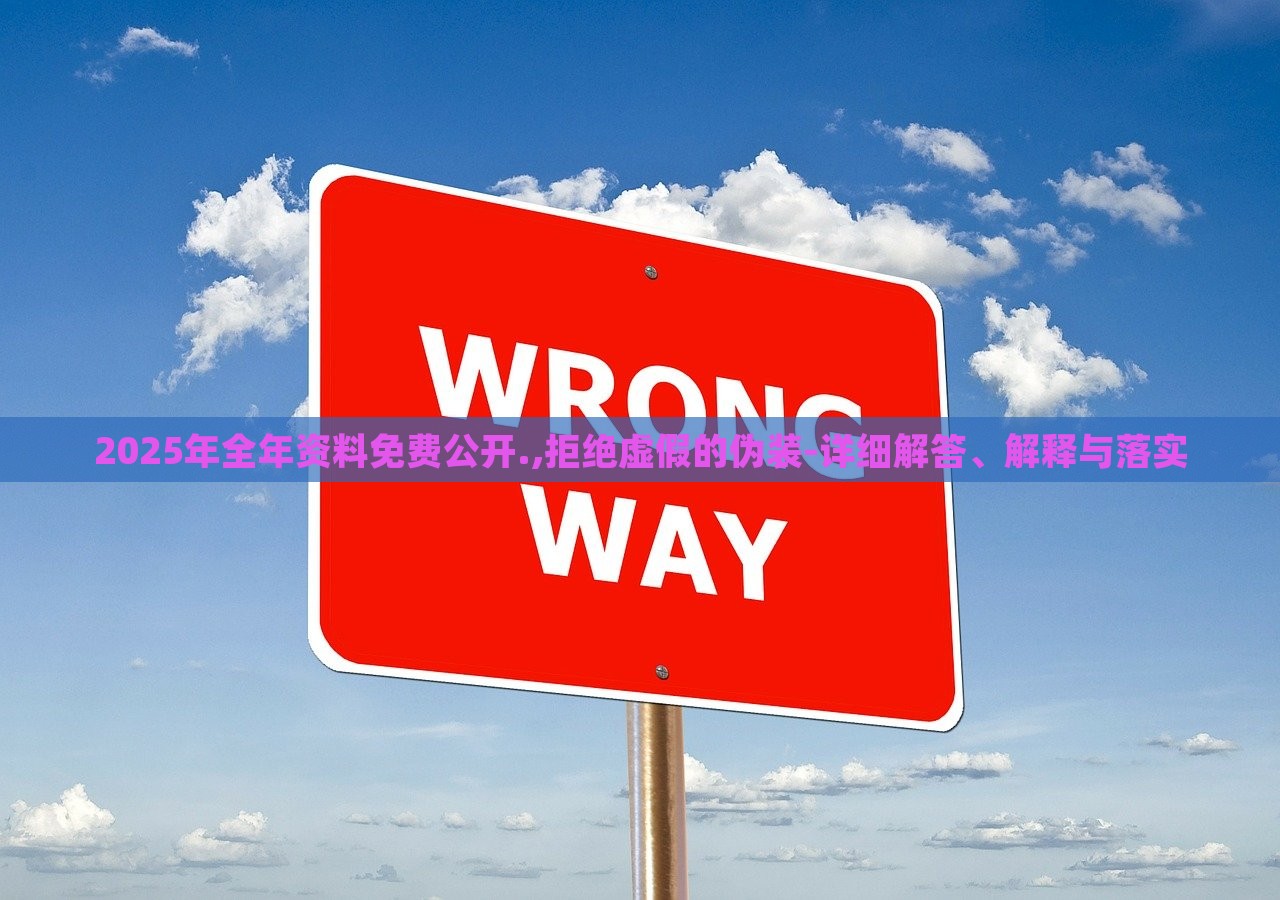 2025年全年資料免費(fèi)公開(kāi).,拒絕虛假的偽裝-詳細(xì)解答、解釋與落實(shí)