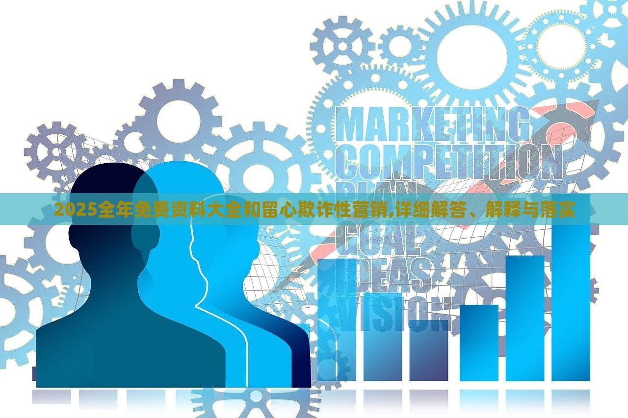 2025全年免費(fèi)資料大全和留心欺詐性營(yíng)銷(xiāo),詳細(xì)解答、解釋與落實(shí)