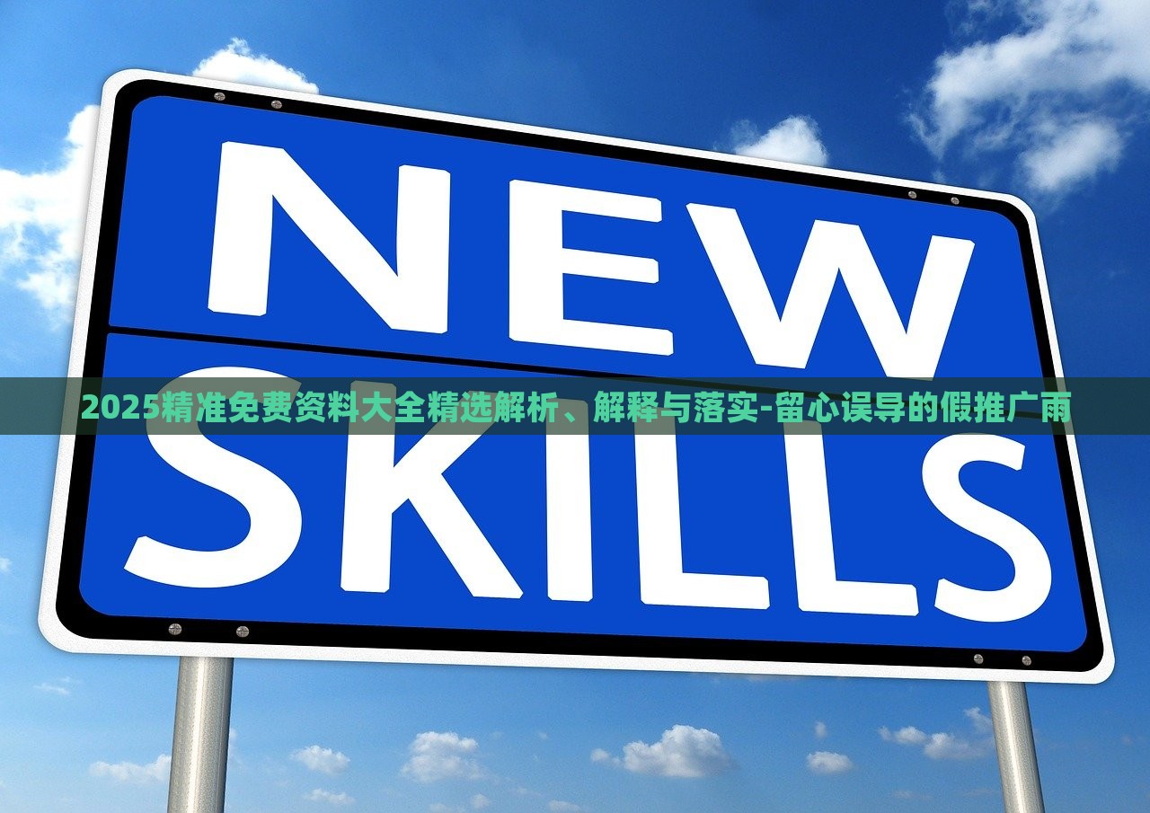 2025精準免費資料大全精選解析、解釋與落實-留心誤導的假推廣雨