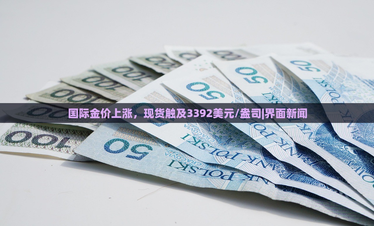 國(guó)際金價(jià)上漲,現(xiàn)貨觸及3392美元/盎司|界面新聞 國(guó)際金價(jià)上漲,現(xiàn)貨觸及3392美元/盎司|界面新聞
