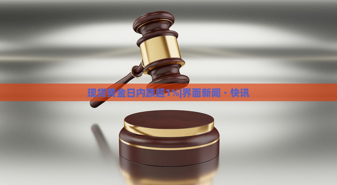 現(xiàn)貨黃金日內(nèi)跌超1%|界面新聞 · 快訊 現(xiàn)貨黃金日內(nèi)跌超1%|界面新聞 · 快訊
