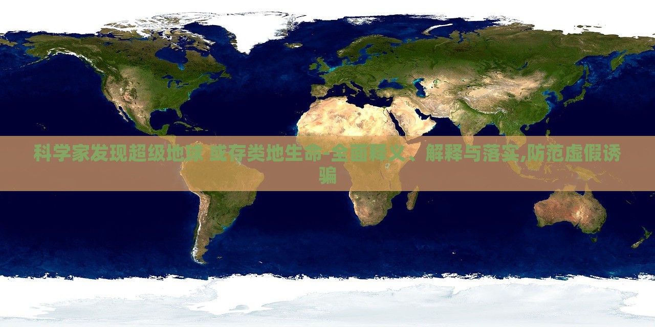 科學(xué)家發(fā)現(xiàn)超級地球 或存類地生命-全面釋義、解釋與落實,防范虛假誘騙 科學(xué)家發(fā)現(xiàn)超級地球 或存類地生命-全面釋義、解釋與落實,防范虛假誘騙
