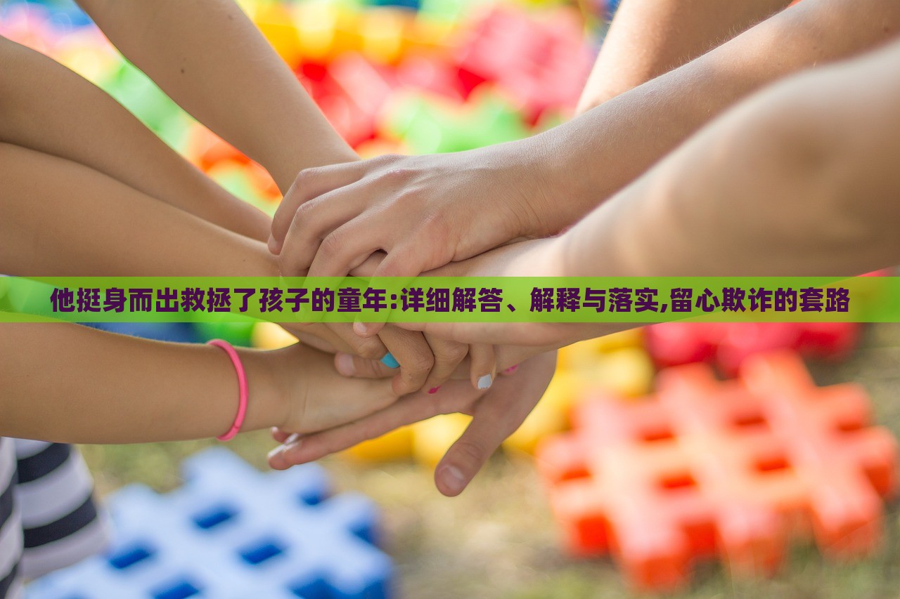 他挺身而出救拯了孩子的童年:詳細解答、解釋與落實,留心欺詐的套路