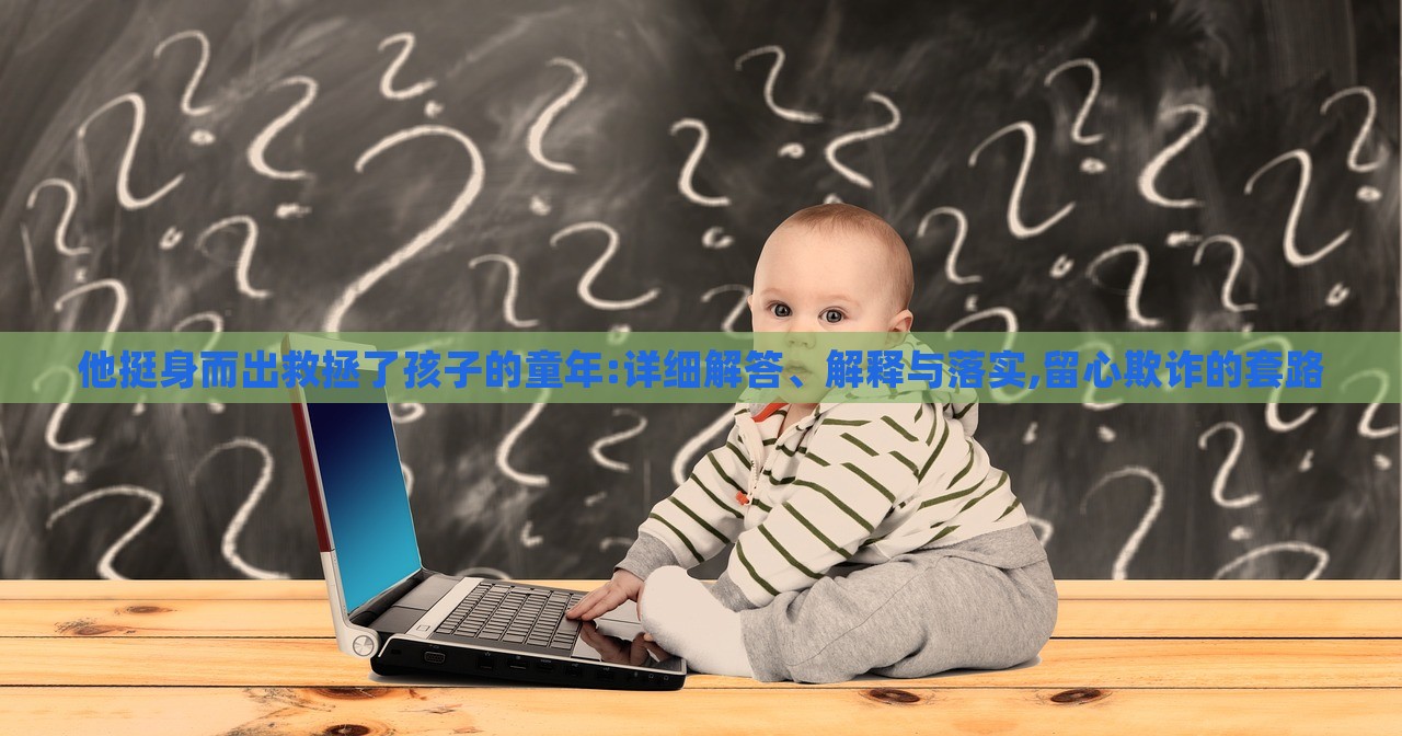 他挺身而出救拯了孩子的童年:詳細解答、解釋與落實,留心欺詐的套路