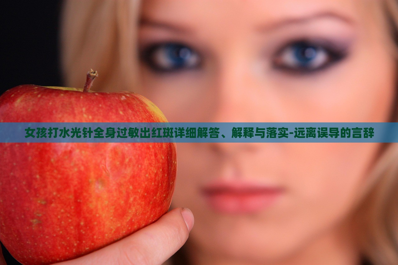 女孩打水光針全身過敏出紅斑詳細解答、解釋與落實-遠離誤導的言辭 女孩打水光針全身過敏出紅斑詳細解答、解釋與落實-遠離誤導的言辭