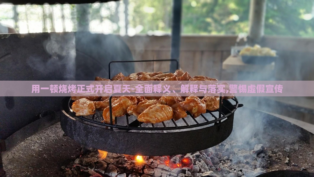 用一頓燒烤正式開啟夏天-全面釋義、解釋與落實,警惕虛假宣傳 用一頓燒烤正式開啟夏天-全面釋義、解釋與落實,警惕虛假宣傳