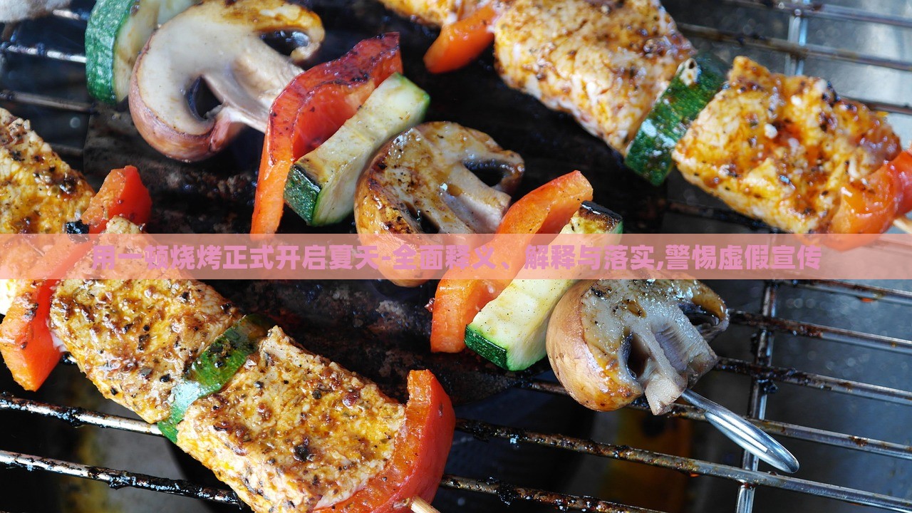 用一頓燒烤正式開啟夏天-全面釋義、解釋與落實,警惕虛假宣傳 用一頓燒烤正式開啟夏天-全面釋義、解釋與落實,警惕虛假宣傳