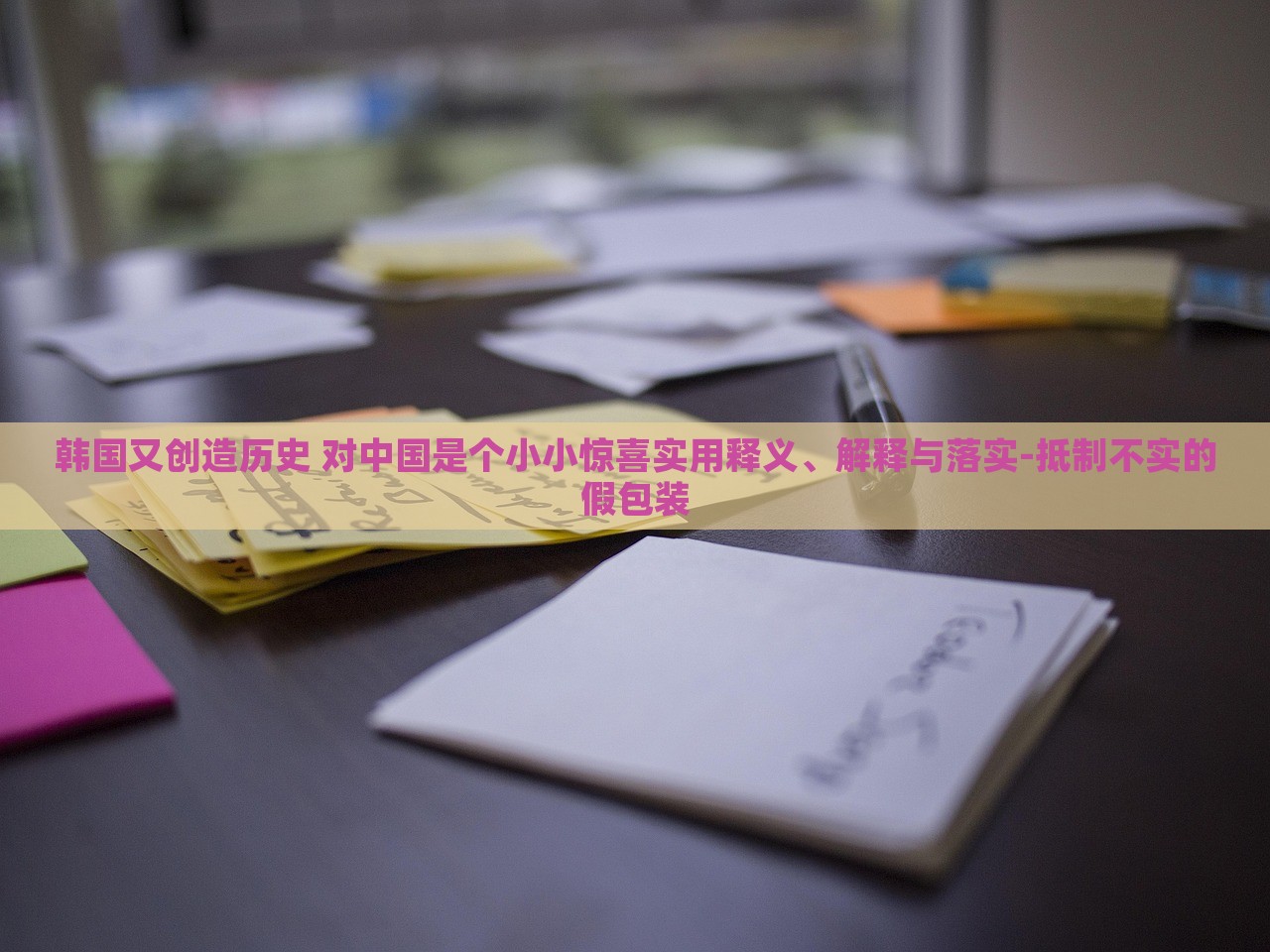 韓國又創(chuàng)造歷史 對中國是個小小驚喜實(shí)用釋義、解釋與落實(shí)-抵制不實(shí)的假包裝