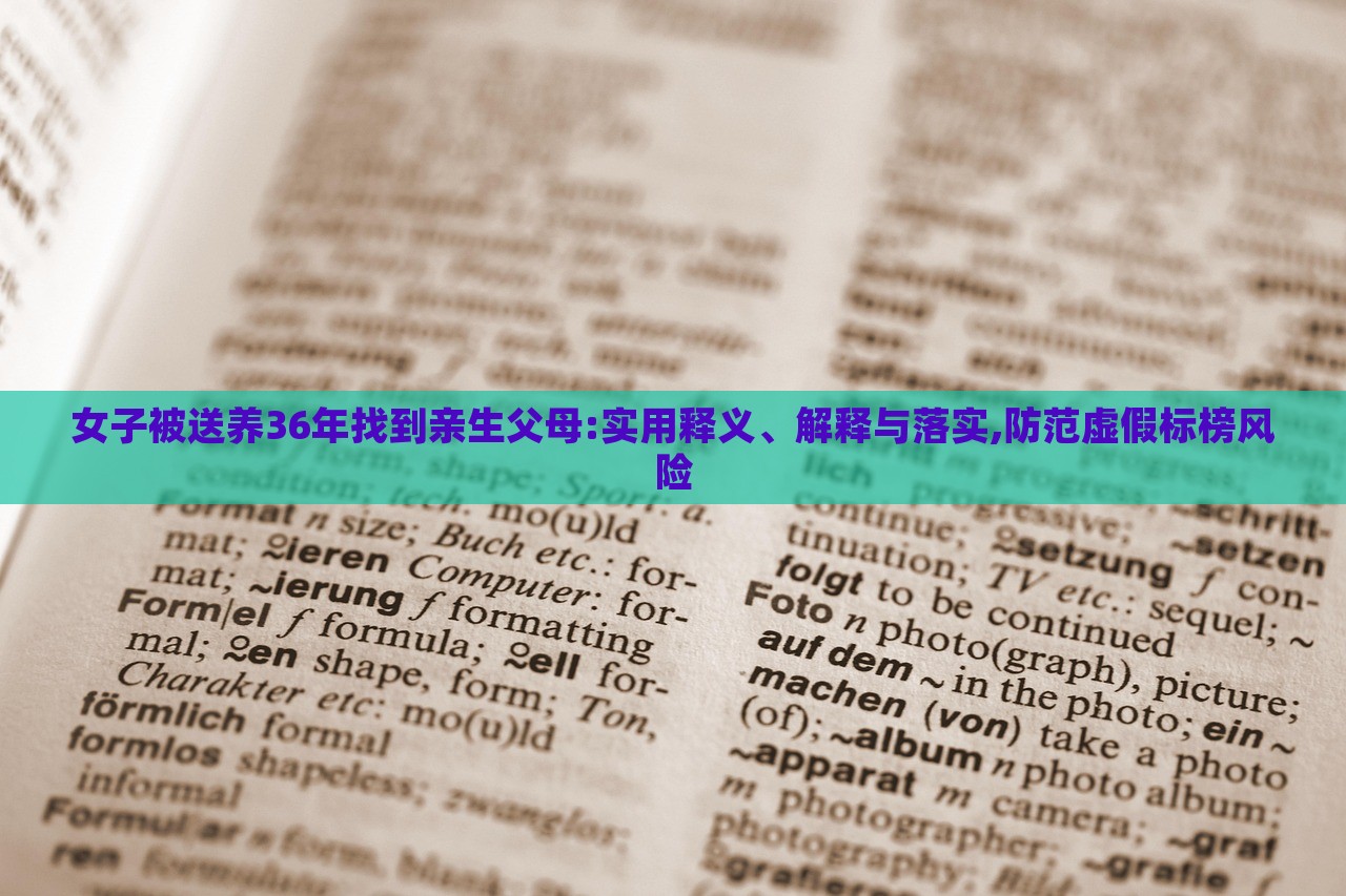 女子被送養(yǎng)36年找到親生父母:實用釋義、解釋與落實,防范虛假標榜風險