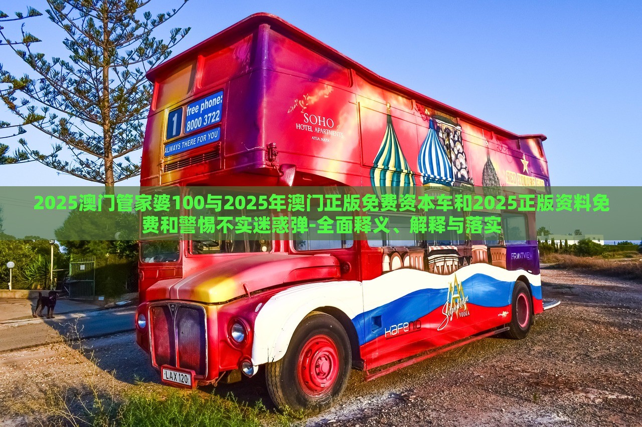 2025澳門管家婆100與2025年澳門正版免費資本車和2025正版資料免費和警惕不實迷惑彈-全面釋義、解釋與落實
