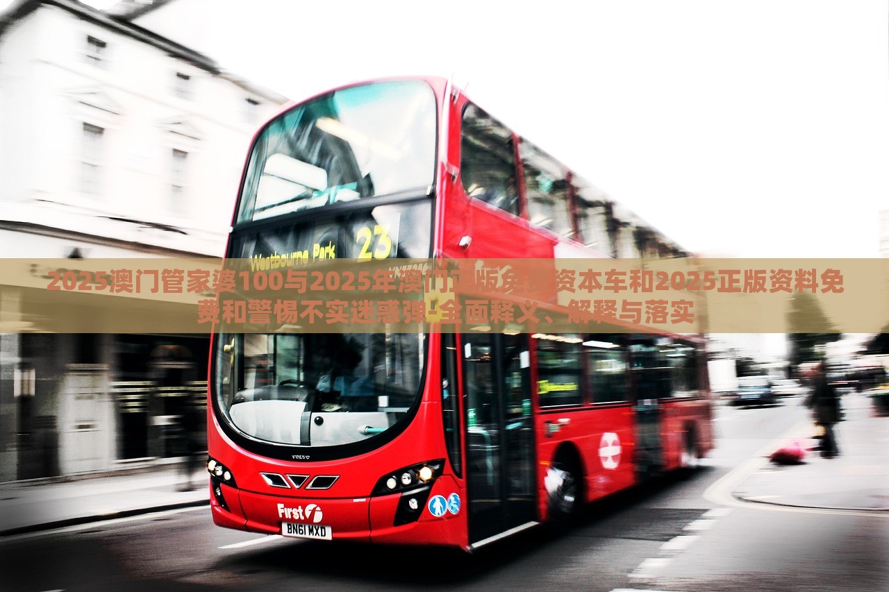 2025澳門管家婆100與2025年澳門正版免費資本車和2025正版資料免費和警惕不實迷惑彈-全面釋義、解釋與落實