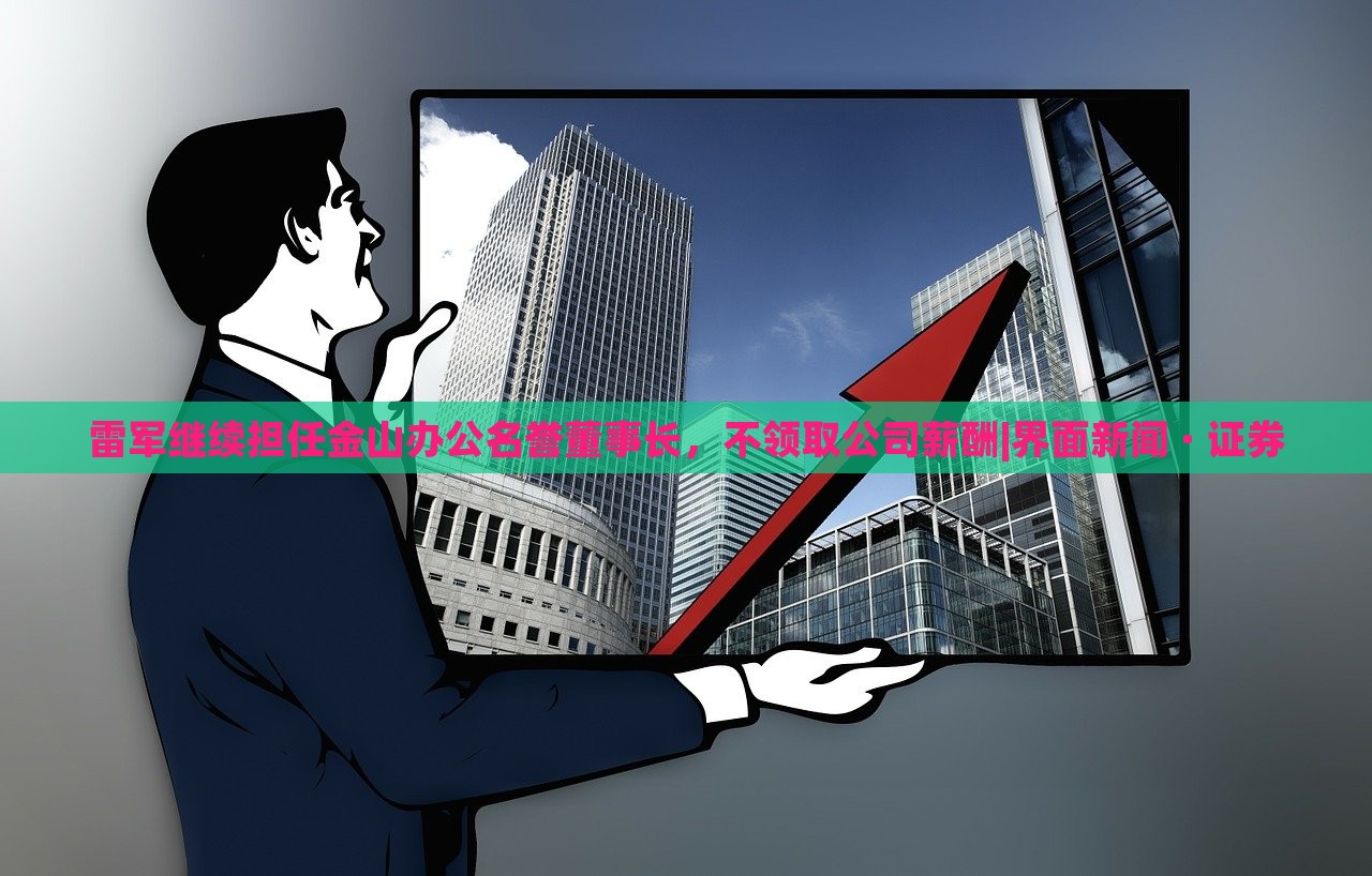 雷軍繼續(xù)擔(dān)任金山辦公名譽(yù)董事長(zhǎng)，不領(lǐng)取公司薪酬|界面新聞 · 證券