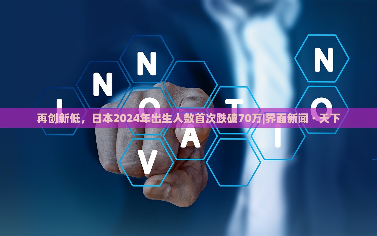 再創(chuàng)新低，日本2024年出生人數(shù)首次跌破70萬(wàn)|界面新聞 · 天下
