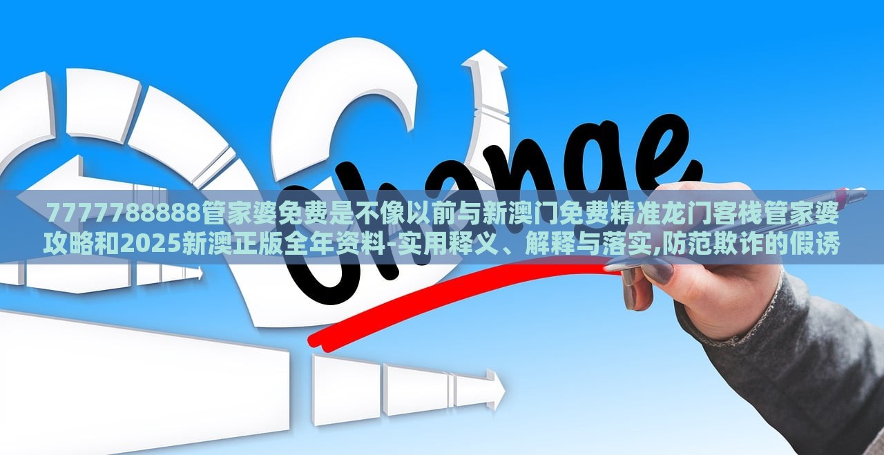 7777788888管家婆免費是不像以前與新澳門免費精準(zhǔn)龍門客棧管家婆攻略和2025新澳正版全年資料-實用釋義、解釋與落實,防范欺詐的假誘導(dǎo)難
