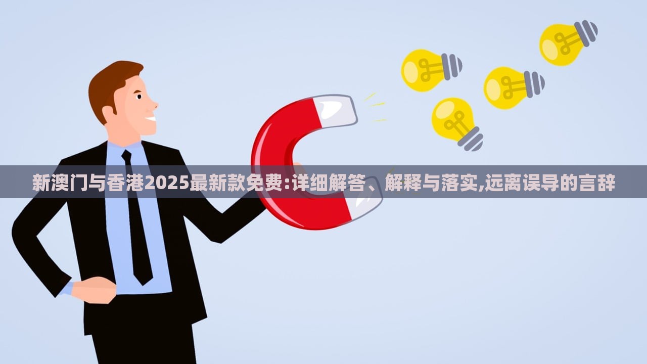 新澳門與香港2025最新款免費:詳細解答、解釋與落實,遠離誤導(dǎo)的言辭 新澳門與香港2025最新款免費:詳細解答、解釋與落實,遠離誤導(dǎo)的言辭