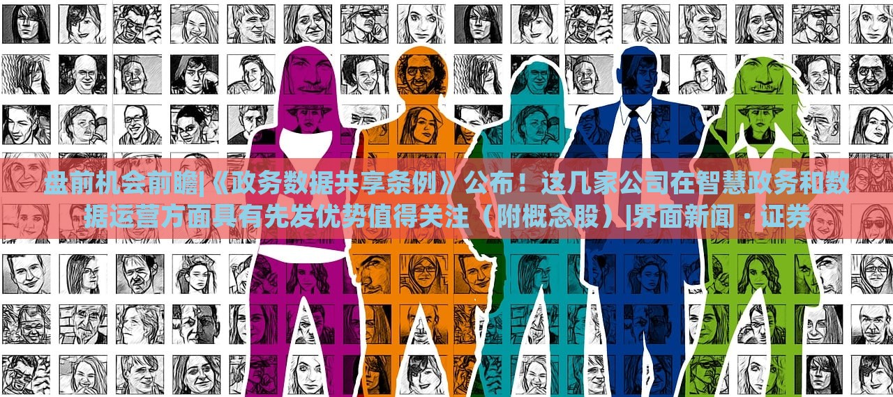 盤前機會前瞻|《政務(wù)數(shù)據(jù)共享條例》公布！這幾家公司在智慧政務(wù)和數(shù)據(jù)運營方面具有先發(fā)優(yōu)勢值得關(guān)注（附概念股）|界面新聞 · 證券