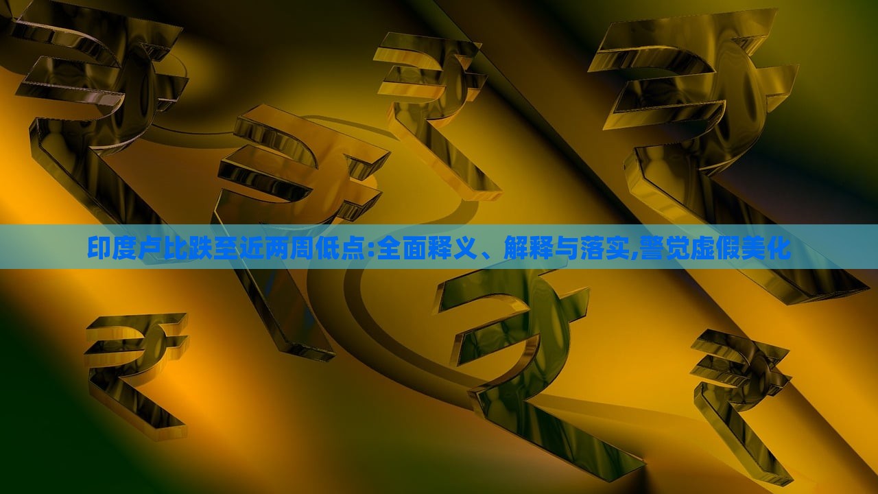 印度盧比跌至近兩周低點(diǎn):全面釋義、解釋與落實(shí),警覺虛假美化 印度盧比跌至近兩周低點(diǎn):全面釋義、解釋與落實(shí),警覺虛假美化
