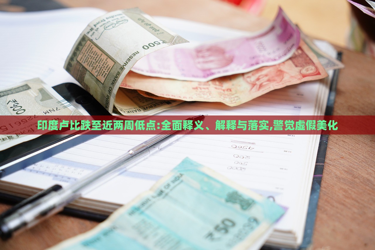 印度盧比跌至近兩周低點(diǎn):全面釋義、解釋與落實(shí),警覺虛假美化 印度盧比跌至近兩周低點(diǎn):全面釋義、解釋與落實(shí),警覺虛假美化