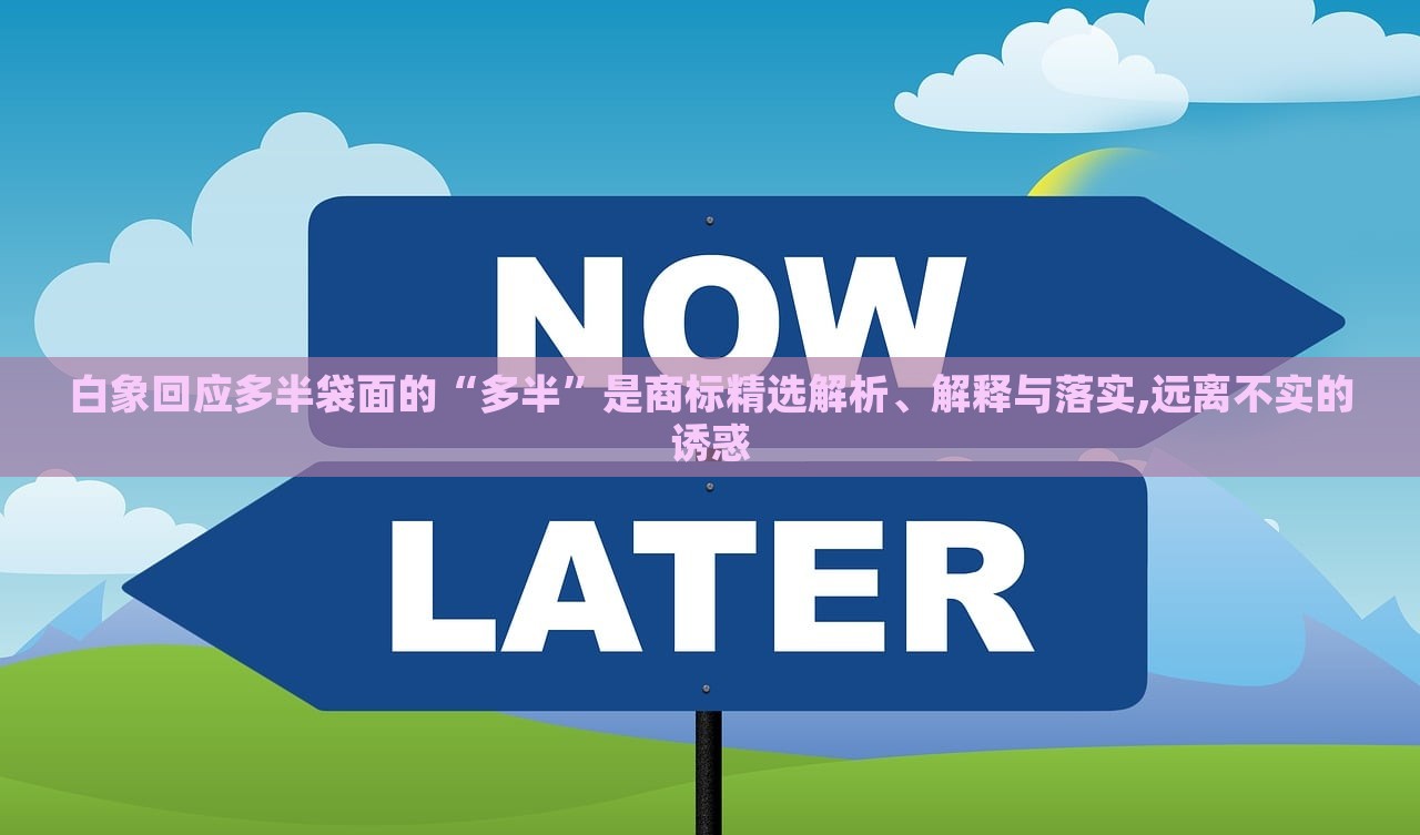 白象回應多半袋面的“多半”是商標精選解析、解釋與落實,遠離不實的誘惑 白象回應多半袋面的“多半”是商標精選解析、解釋與落實,遠離不實的誘惑