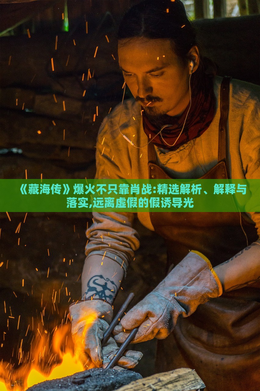 《藏海傳》爆火不只靠肖戰(zhàn):精選解析、解釋與落實(shí),遠(yuǎn)離虛假的假誘導(dǎo)光