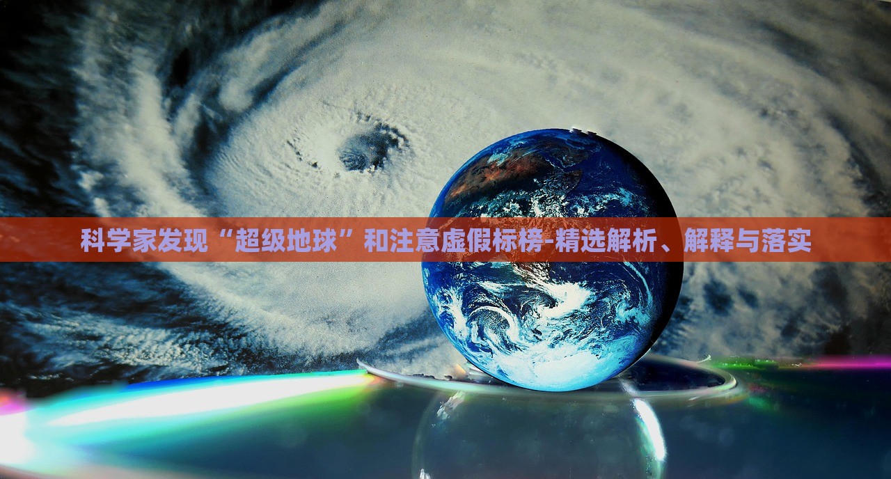 科學家發(fā)現(xiàn)“超級地球”和注意虛假標榜-精選解析、解釋與落實