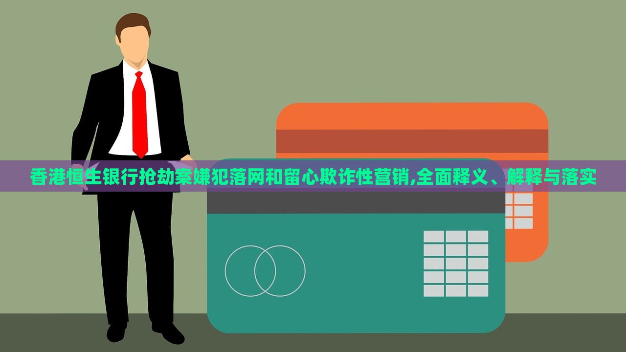 香港恒生銀行搶劫案嫌犯落網(wǎng)和留心欺詐性營(yíng)銷(xiāo),全面釋義、解釋與落實(shí)