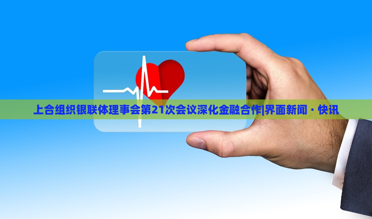 上合組織銀聯(lián)體理事會第21次會議深化金融合作|界面新聞 · 快訊