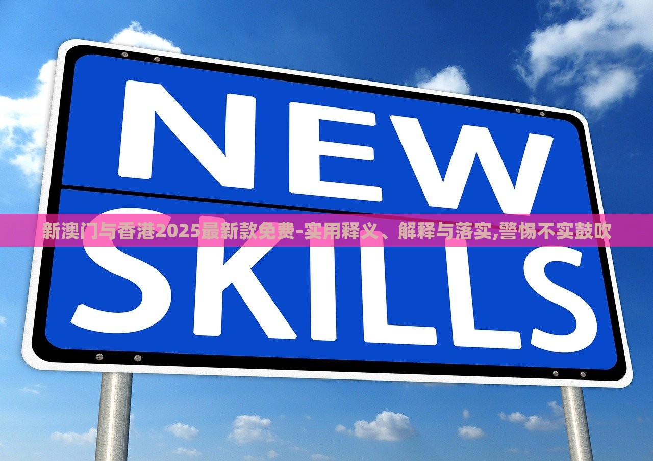 新澳門與香港2025最新款免費(fèi)-實(shí)用釋義、解釋與落實(shí),警惕不實(shí)鼓吹 新澳門與香港2025最新款免費(fèi)-實(shí)用釋義、解釋與落實(shí),警惕不實(shí)鼓吹