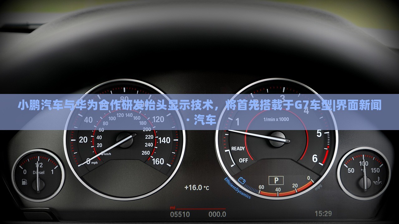 小鵬汽車與華為合作研發(fā)抬頭顯示技術(shù)，將首先搭載于G7車型|界面新聞 · 汽車